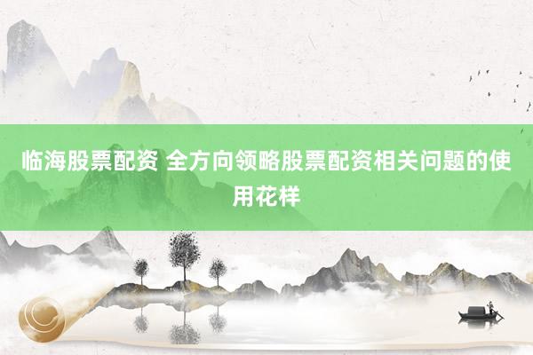 临海股票配资 全方向领略股票配资相关问题的使用花样