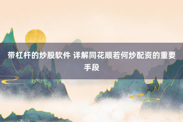 带杠杆的炒股软件 详解同花顺若何炒配资的重要手段