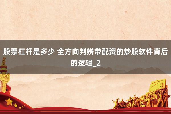 股票杠杆是多少 全方向判辨带配资的炒股软件背后的逻辑_2
