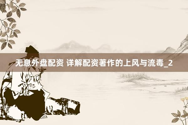 无息外盘配资 详解配资著作的上风与流毒_2
