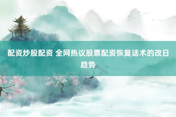 配资炒股配资 全网热议股票配资恢复话术的改日趋势