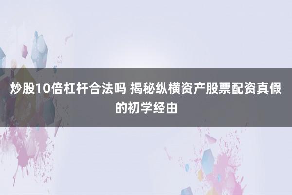 炒股10倍杠杆合法吗 揭秘纵横资产股票配资真假的初学经由